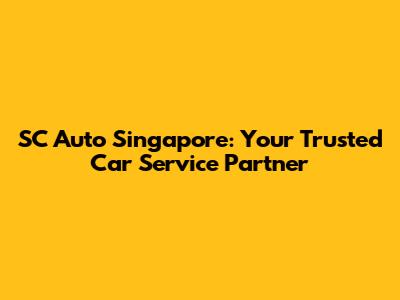 SC Auto Singapore: Your Trusted Car Service Partner