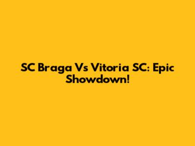 SC Braga Vs Vitoria SC: Epic Showdown!