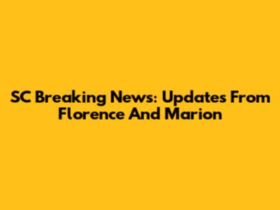 SC Breaking News: Updates From Florence And Marion