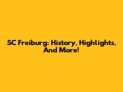 SC Freiburg: History, Highlights, And More!