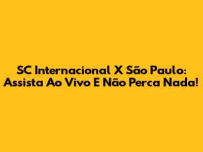 SC Internacional X São Paulo: Assista Ao Vivo E Não Perca Nada!