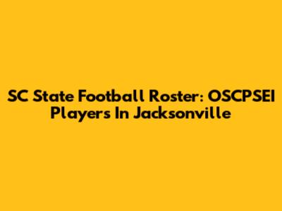 SC State Football Roster: OSCPSEI Players In Jacksonville