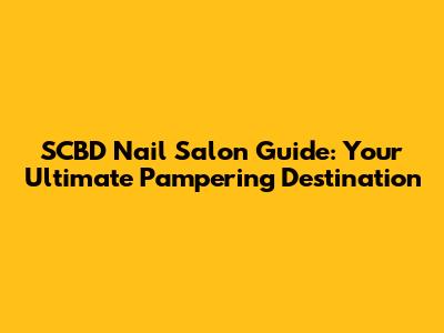 SCBD Nail Salon Guide: Your Ultimate Pampering Destination