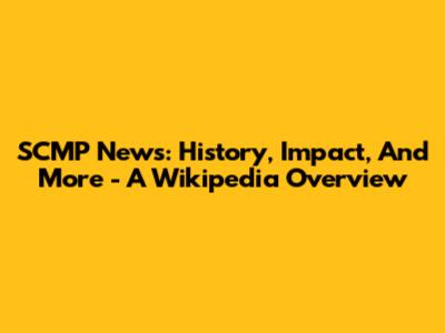 SCMP News: History, Impact, And More - A Wikipedia Overview