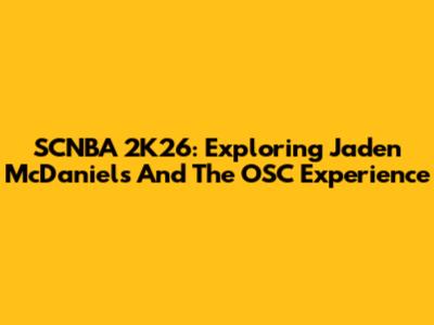 SCNBA 2K26: Exploring Jaden McDaniels And The OSC Experience