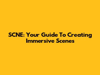 SCNE: Your Guide To Creating Immersive Scenes
