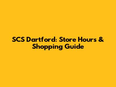 SCS Dartford: Store Hours & Shopping Guide