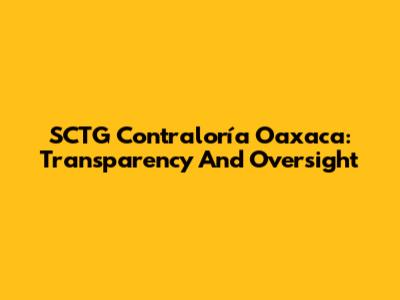 SCTG Contraloría Oaxaca: Transparency And Oversight