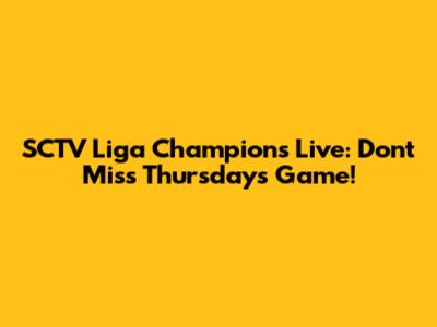 SCTV Liga Champions Live: Don't Miss Thursday's Game!