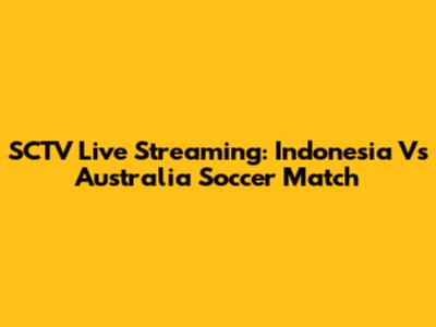 SCTV Live Streaming: Indonesia Vs Australia Soccer Match