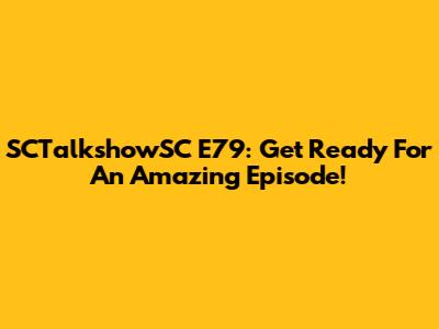 SCTalkshowSC E79: Get Ready For An Amazing Episode!