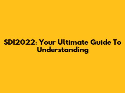 SDI2022: Your Ultimate Guide To Understanding