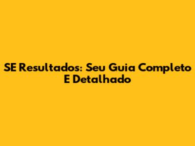SE Resultados: Seu Guia Completo E Detalhado