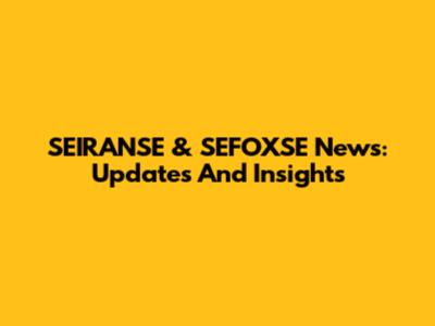SEIRANSE & SEFOXSE News: Updates And Insights