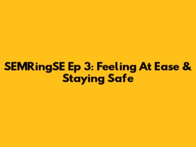 SEMRingSE Ep 3: Feeling At Ease & Staying Safe