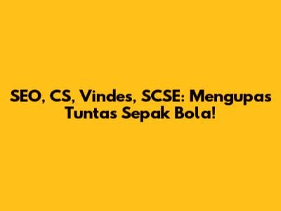 SEO, CS, Vindes, SCSE: Mengupas Tuntas Sepak Bola!