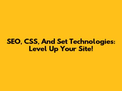SEO, CSS, And Set Technologies: Level Up Your Site!