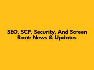 SEO, SCP, Security, And Screen Rant: News & Updates