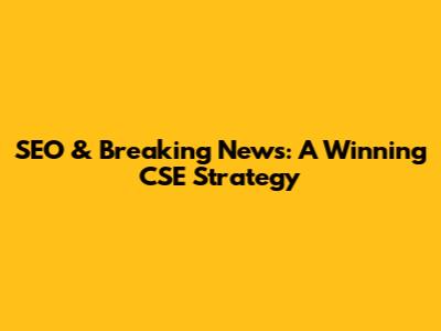 SEO & Breaking News: A Winning CSE Strategy