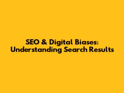 SEO & Digital Biases: Understanding Search Results
