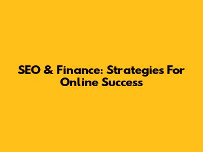 SEO & Finance: Strategies For Online Success