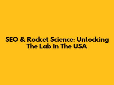 SEO & Rocket Science: Unlocking The Lab In The USA