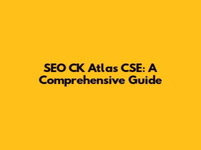 SEO CK Atlas CSE: A Comprehensive Guide