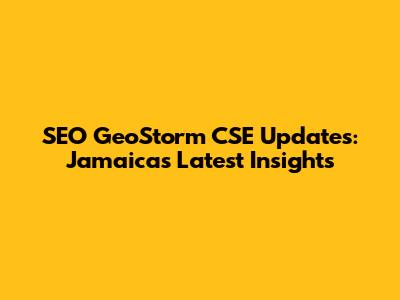 SEO GeoStorm CSE Updates: Jamaica's Latest Insights