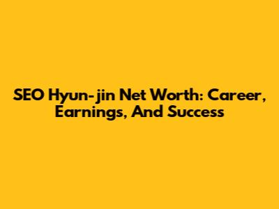 SEO Hyun-jin Net Worth: Career, Earnings, And Success