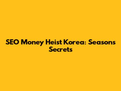 SEO Money Heist Korea: Season's Secrets