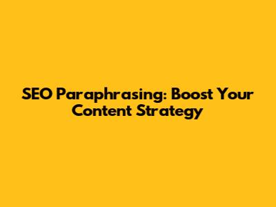SEO Paraphrasing: Boost Your Content Strategy