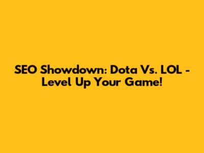 SEO Showdown: Dota Vs. LOL - Level Up Your Game!