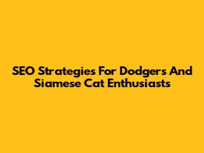 SEO Strategies For Dodgers And Siamese Cat Enthusiasts