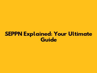 SEPPN Explained: Your Ultimate Guide