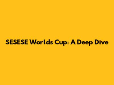 SESESE Worlds Cup: A Deep Dive
