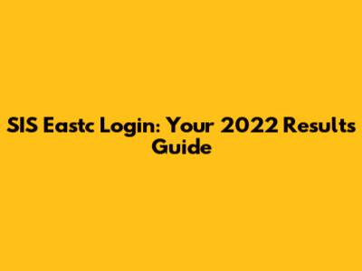 SIS Eastc Login: Your 2022 Results Guide