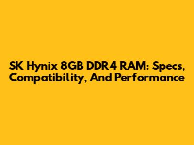 SK Hynix 8GB DDR4 RAM: Specs, Compatibility, And Performance