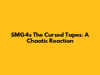 SMG4's 'The Cursed Tapes': A Chaotic Reaction