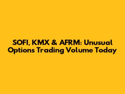 SOFI, KMX & AFRM: Unusual Options Trading Volume Today