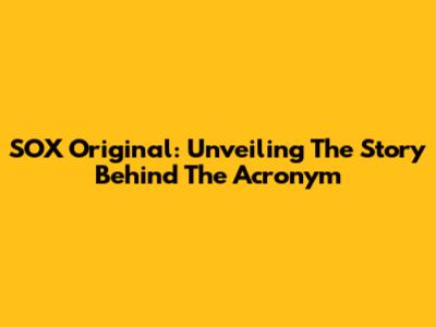 SOX Original: Unveiling The Story Behind The Acronym