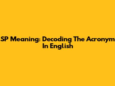 SP Meaning: Decoding The Acronym In English