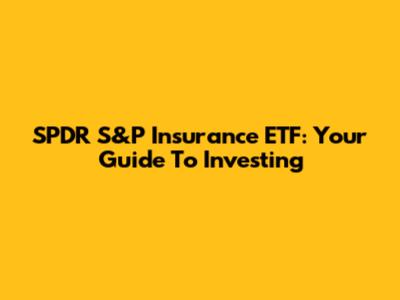 SPDR S&P Insurance ETF: Your Guide To Investing