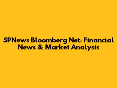 SPNews Bloomberg Net: Financial News & Market Analysis