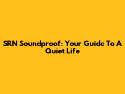 SRN Soundproof: Your Guide To A Quiet Life