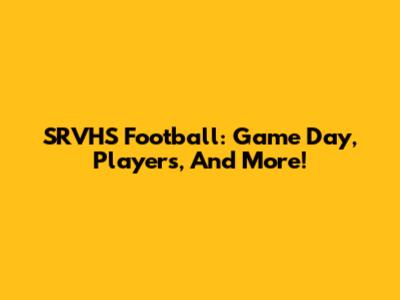 SRVHS Football: Game Day, Players, And More!