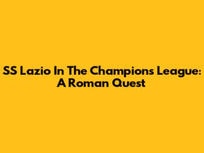 SS Lazio In The Champions League: A Roman Quest