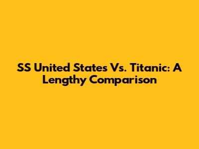 SS United States Vs. Titanic: A Lengthy Comparison