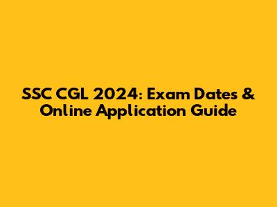 SSC CGL 2024: Exam Dates & Online Application Guide
