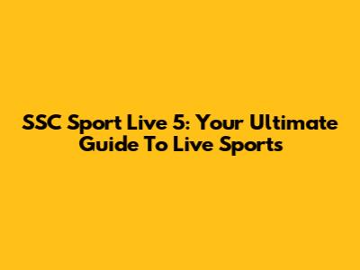 SSC Sport Live 5: Your Ultimate Guide To Live Sports