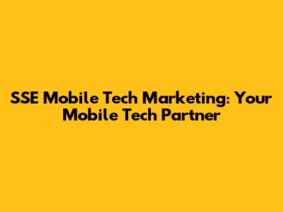SSE Mobile Tech Marketing: Your Mobile Tech Partner